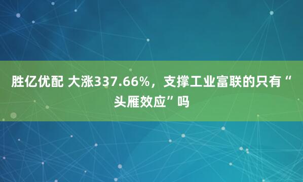 胜亿优配 大涨337.66%，支撑工业富联的只有“头雁效应”吗