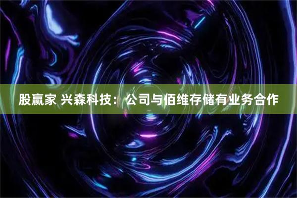 股赢家 兴森科技：公司与佰维存储有业务合作