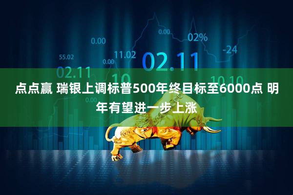 点点赢 瑞银上调标普500年终目标至6000点 明年有望进一步上涨