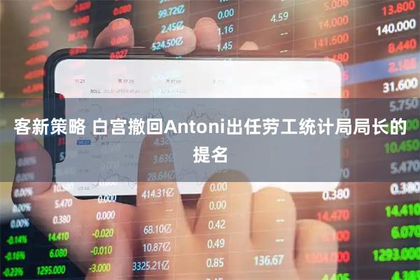客新策略 白宫撤回Antoni出任劳工统计局局长的提名
