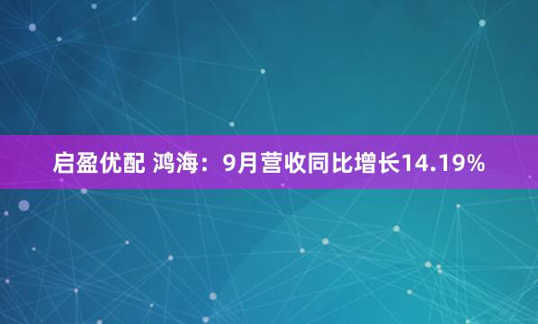 启盈优配 鸿海：9月营收同比增长14.19%