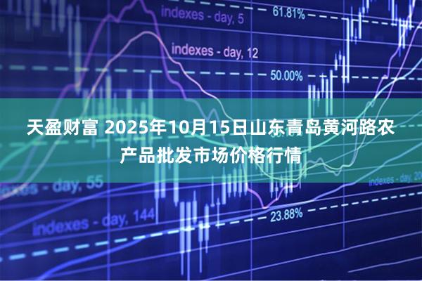 天盈财富 2025年10月15日山东青岛黄河路农产品批发市场价格行情