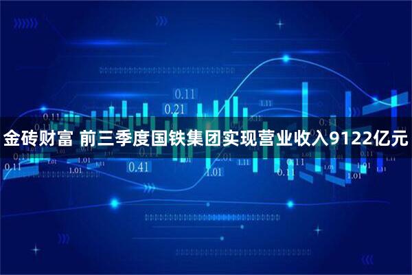 金砖财富 前三季度国铁集团实现营业收入9122亿元