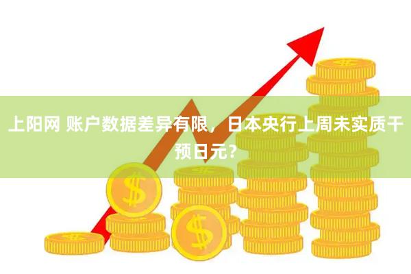 上阳网 账户数据差异有限，日本央行上周未实质干预日元？