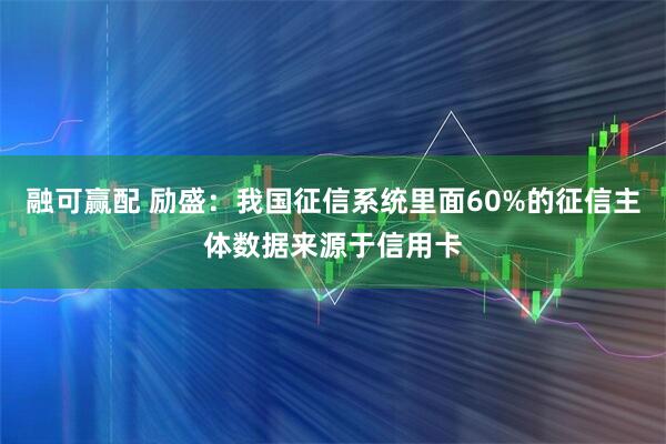融可赢配 励盛：我国征信系统里面60%的征信主体数据来源于信用卡
