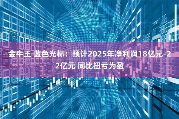 金牛王 蓝色光标：预计2025年净利润18亿元-22亿元 同比扭亏为盈