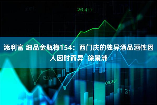 添利富 细品金瓶梅154：西门庆的独异酒品酒性因人因时而异  徐景洲