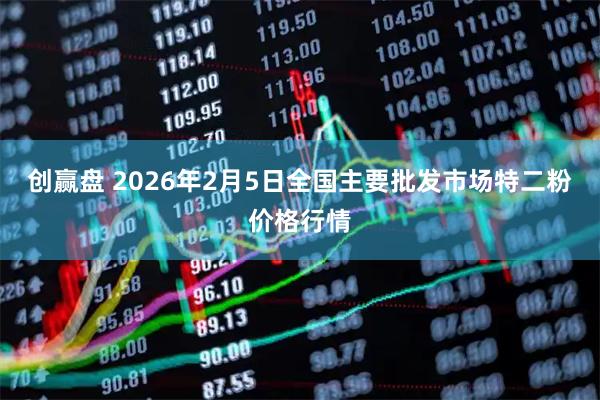 创赢盘 2026年2月5日全国主要批发市场特二粉价格行情