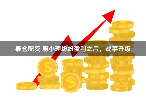 泰仓配资 蔚小理纷纷盈利之后，战事升级