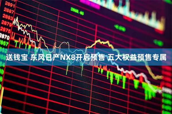 送钱宝 东风日产NX8开启预售 五大权益预售专属